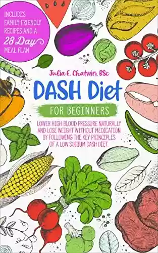Livro Baixar: DASH Diet for Beginners: Lower High Blood Pressure Naturally and Lose Weight Without Medication by Following the Key Principles of a Low Sodium DASH Diet. ... and 28-Day Meal Plan (English Edition)