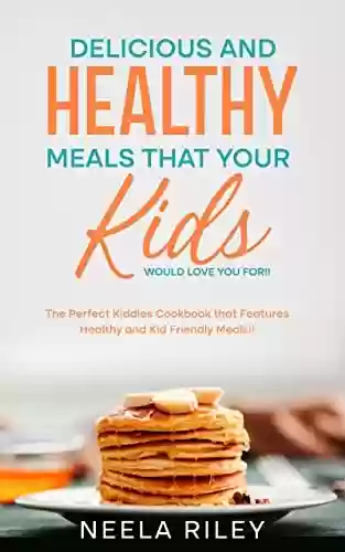 Livro Baixar: Delicious and Healthy Meals that your Kids Would Love you For!!: The Perfect Kiddies Cookbook that Features Healthy and Kid Friendly Meals!! (English Edition)