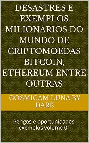 Livro Baixar: Desastres e exemplos milionários do mundo de criptomoedas Bitcoin, Ethereum entre outras: Perigos e oportunidades, exemplos volume 01
