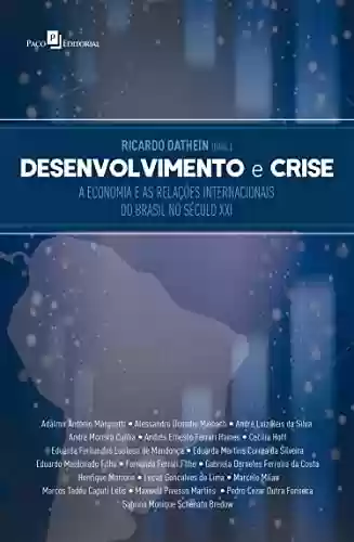 Desenvolvimento e Crise: A economia e as relações internacionais do Brasil no século XXI - Ricardo Dathein