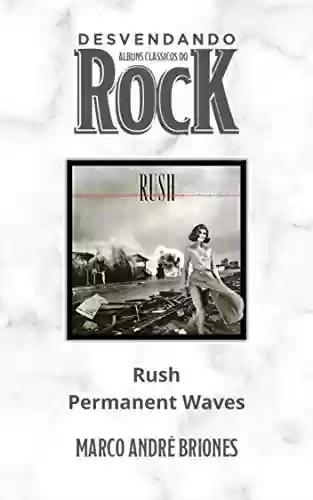 Livro Baixar: Desvendando Álbuns Clássicos do Rock - Rush - Permanent Waves