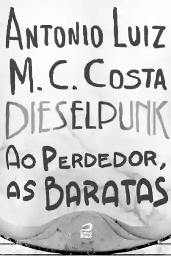 Dieselpunk - Ao perdedor, as baratas - Antonio Luiz M. C. Costa