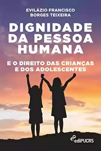 Dignidade da pessoa humana e o direito das crianças e dos adolescentes - Evilázio Francisco Borges Teixeira