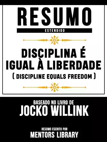 Livro Baixar: Disciplina É Igual À Liberdade (Discipline Equals Freedom) - Baseado No Livro De Jocko Willink