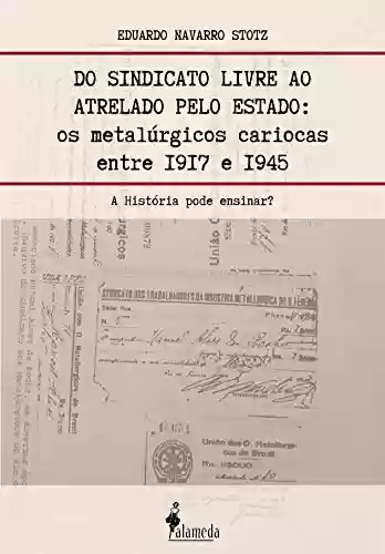Livro PDF: Do sindicato livre ao atrelado pelo Estado: Os metalúrgicos cariocas entre 1917 e 1945 - A História pode ensinar