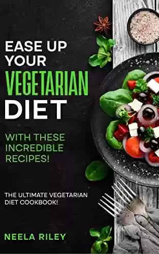 Ease Up Your Vegetarian Diet with These Incredible Recipes!: The Ultimate Vegetarian Diet Cookbook! (English Edition) - Neela Riley