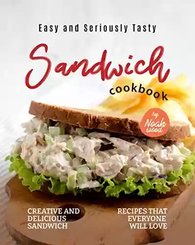 Easy and Seriously Tasty Sandwich Cookbook: Creative and Delicious Sandwich Recipes That Everyone Will Love (English Edition) - Noah Wood