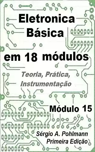 Eletrônica Básica - Módulo 15 (Curso de Eletronica Básica em 18 Módulos) - Sergio Pohlmann