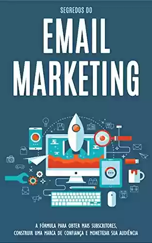 Livro Baixar: EMAIL MARKETING: Aprenda os segredos do email marketing para conseguir mais subscritores, construir uma marca de confiança e monetizar sua audiência