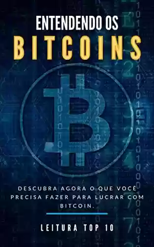 Livro Baixar: Entendendo Os Bitcoins: Descubra ainda hoje o que fazer para lucrar muito com bitcoin. (Negócios e Ganhar Dinheiro Livro 10)