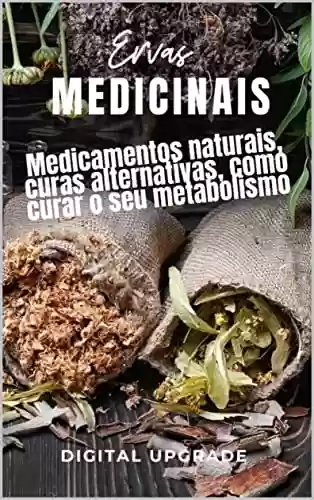 Livro Baixar: Ervas Medicinais: Medicamentos naturais, curas alternativas, como curar o seu metabolismo