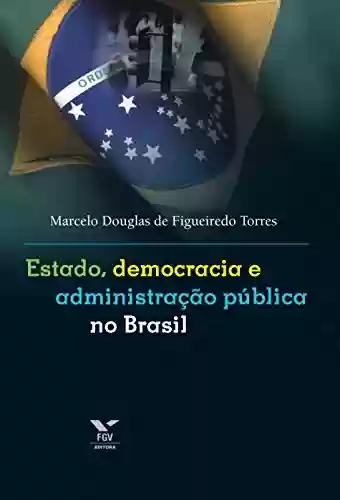 Estado, democracia e administração pública no Brasil - Marcelo Douglas de Figueiredo Torres