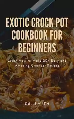 Livro Baixar: EXOTIC CROCK POT COOKBOOK FOR BEGINNERS : Learn How to Make 20+ Easy and Amazing Crockpot Recipes (English Edition)