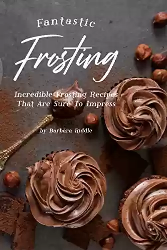 Fantastic Frosting Recipe Book: Incredible Frosting Recipes That Are Sure to Impress (English Edition) - Barbara Riddle