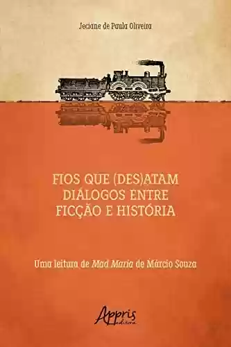 Fios que (Des)atam Diálogos entre Ficção e História uma Leitura de Mad Maria de Márcio Souza - Jeciane de Paula Oliveira