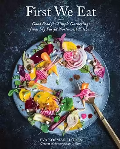 Livro Baixar: First We Eat: Good Food for Simple Gatherings from My Pacific Northwest Kitchen (English Edition)