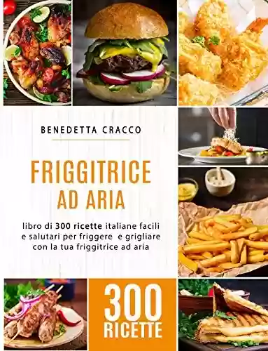 Livro Baixar: Friggitrice ad Aria: libro di 300 ricette italiane facili e salutari per friggere e grigliare con la tua friggitrice ad aria (Italian Edition)