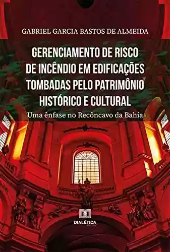 Livro Baixar: Gerenciamento de risco de incêndio em edificações tombadas pelo patrimônio histórico e cultural: uma ênfase no Recôncavo da Bahia