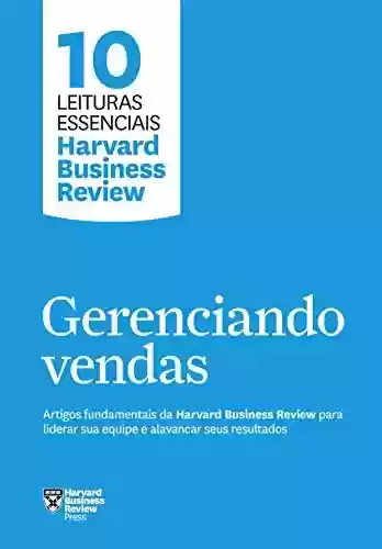 Livro Baixar: Gerenciando vendas: Artigos fundamentais da Harvard Business Review para liderar sua equipe e alavancar seus resultados (10 leituras essenciais - HBR)