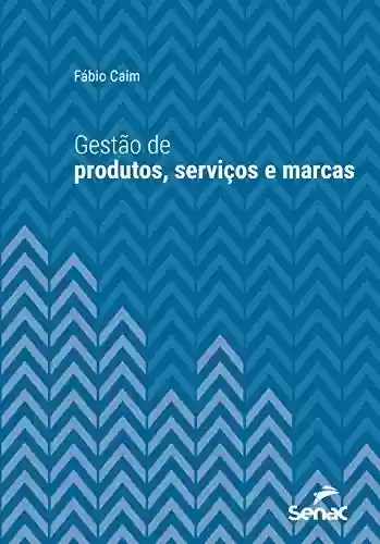 Gestão de produtos, serviços e marcas (Série Universitária) - Fábio Caim