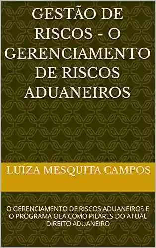 Gestão de Riscos - O Gerenciamento de Riscos Aduaneiros : O GERENCIAMENTO DE RISCOS ADUANEIROS E O PROGRAMA OEA COMO PILARES DO ATUAL DIREITO ADUANEIRO - Luíza Mesquita Campos