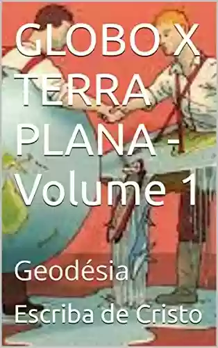 GLOBO X TERRA PLANA - Volume 1: Geodésia - Escriba de Cristo