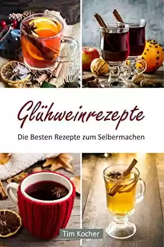 Glühweinrezepte - Die Besten Rezepte zum Selbermachen (German Edition) - Tim Kocher