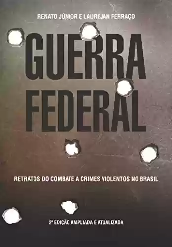 Livro Baixar: GUERRA FEDERAL: Retratos do combate a crimes violentos no Brasil (Série Guerra Livro 1)