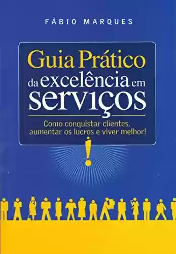Livro Baixar: Guia Prático da Excelência em Serviços: Como conquistar clientes, aumentar os lucros e viver melhor!