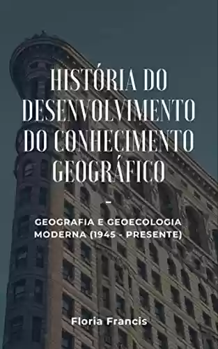 Livro Baixar: História do Desenvolvimento do Conhecimento Geográfico: Geografia e geoecologia moderna (1945 - presente)