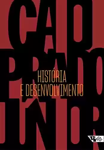 Livro Baixar: História e desenvolvimento: A contribuição da historiografia para a teoria e prática do desenvolvimento brasileiro (Caio Prado Júnior)