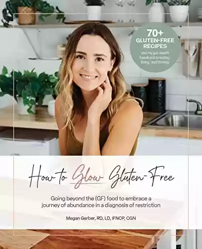 Livro Baixar: How to Glow Gluten-Free: Going Beyond the (GF) Food to Embrace a Journey of Abundance in a Diagnosis of Restriction (English Edition)