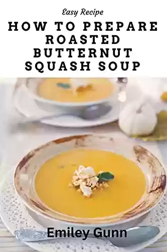 How to Prepare Roasted Butternut Squash Soup (English Edition) - Emiley Gunn