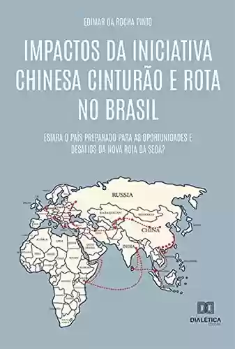 Livro Baixar: Impactos da Iniciativa Chinesa Cinturão e Rota no Brasil: estará o país preparado para as oportunidades e desafios da Nova Rota da Seda?