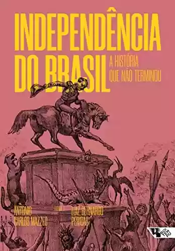Independência do Brasil: A história que não terminou - Antonio Carlos Mazzeo