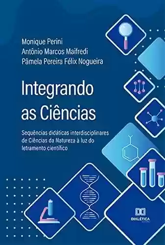 Livro Baixar: Integrando as Ciências: sequências didáticas interdisciplinares de Ciências da Natureza à luz do letramento científico