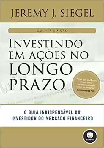 Livro Baixar: Investindo em Ações no Longo Prazo: O Guia Indispensável do Investidor do Mercado Financeiro