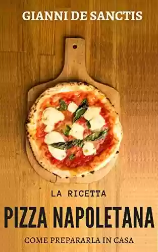 Livro Baixar: La ricetta della Pizza Napoletana… come prepararla a casa tua: miti da sfatare, gli accorgimenti, l'impasto perfetto e la ricetta per una buona pizza fatta in casa (Italian Edition)