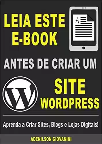 Livro Baixar: Leia Este E-book Antes de Criar Um Site Wordpress: Aprenda a Criar Sites, Blogs e Lojas Digitais! (Marketing digital - Professor Adenilson)