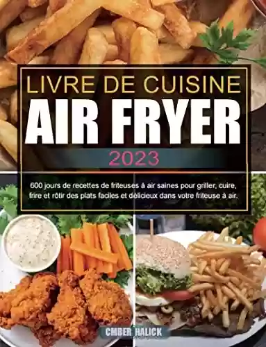 Livro Baixar: Livre De Cuisine Air Fryer 2023: 600 jours de recettes de friteuses à air saines pour griller, cuire, frire et rôtir des plats faciles et délicieux dans votre friteuse à air. (French Edition)
