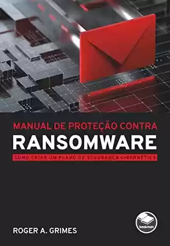 Manual de Proteção contra Ransomware: Como Criar um Plano de Segurança Cibernética - Roger A. Grimes
