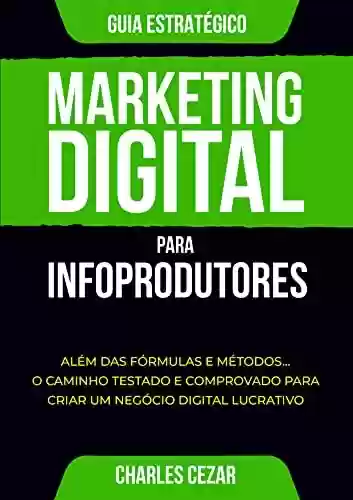Livro Baixar: Marketing Digital para Infoprodutores: Além das Fórmulas e Métodos... O Caminho Testado e Comprovado para Criar um Negócio Digital Lucrativo