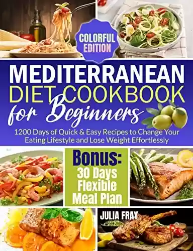 Mediterranean Diet Cookbook for Beginners: 1200 Days of Quick & Easy Recipes to Change Your Eating Lifestyle and Lose Weight Effortlessly | Bonus: 30 Days ... Plan (Colorful Edition) (English Edition) - Julia Fray