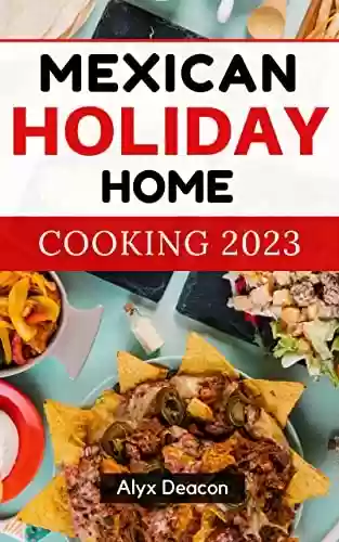 Livro Baixar: MEXICAN Holiday HOME COOKING 2023: Authentic Mexican Cookbook With Recipes That Capture the Flavors and Memories of Mexico | Mexican Food Recipes For Advanced Users (English Edition)