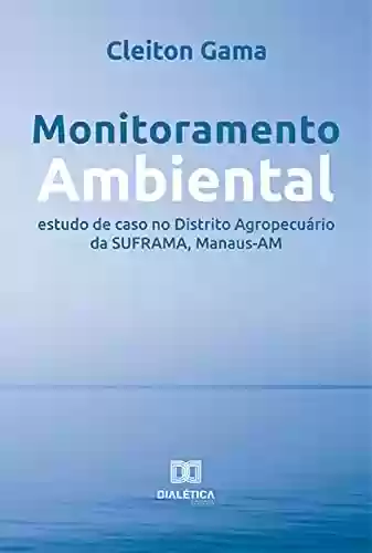 Livro Baixar: Monitoramento Ambiental: estudo de caso no Distrito Agropecuário da SUFRAMA, Manaus-AM