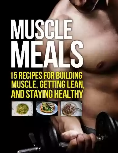 Livro Baixar: Muscle Meals: 15 Recipes for Building Muscle, Getting Lean, and Staying Healthy (The Build Muscle, Get Lean, and Stay Healthy Series) (English Edition)