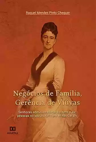 Livro Baixar: Negócios de Família, Gerência de Viúvas: senhoras administradoras de bens e de pessoas no século XVIII em Minas Gerais