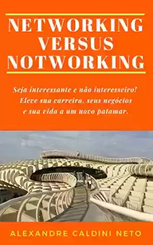 Livro Baixar: NETWORKING VERSUS NOTWORKING: Seja interessante e não interesseiro. Eleve sua carreira, seus negócios e sua vida a um novo patamar!