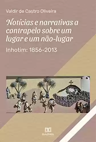 Livro Baixar: Notícias e narrativas a contrapelo sobre um lugar e um não-lugar: Inhotim: 1856-2013