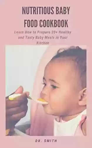 NUTRITIOUS BABY FOOD COOKBOOK : Learn How to Prepare 20+ Healthy and Tasty Baby Meals in Your Kitchen (English Edition) - DR. SMITH